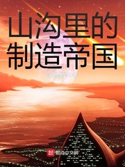 《山沟里的制造帝国》（校对版全本）作者：未语浅笑